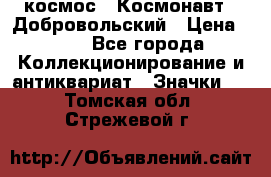 1.1) космос : Космонавт - Добровольский › Цена ­ 49 - Все города Коллекционирование и антиквариат » Значки   . Томская обл.,Стрежевой г.
